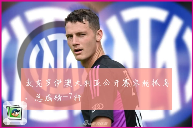 麦克罗伊澳大利亚公开赛末轮抓鸟，总成绩-7杆