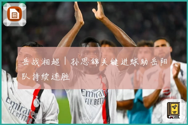 岳战湘超｜孙思锦关键进球助岳阳队持续连胜
