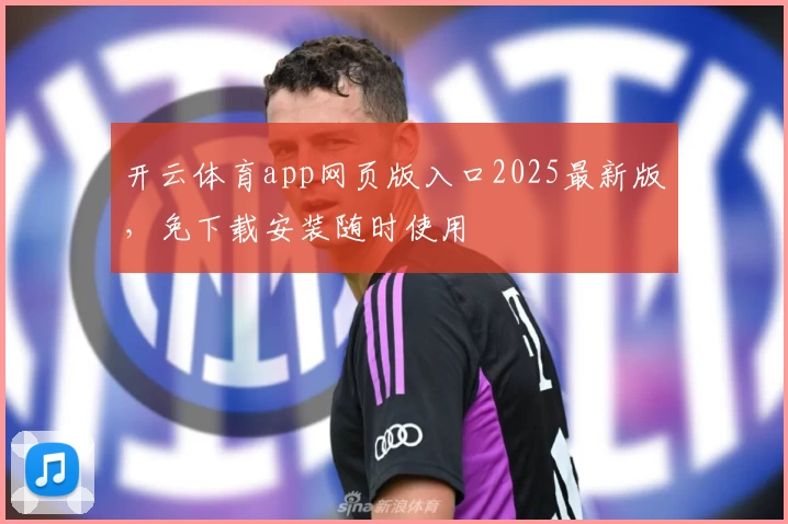 开云体育app网页版入口2025最新版，免下载安装随时使用