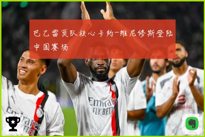 巴乙雷莫队核心卡约-维尼修斯登陆中国赛场