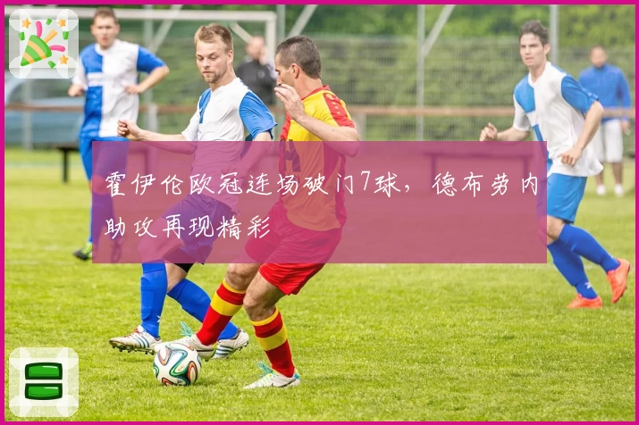 霍伊伦欧冠连场破门7球，德布劳内助攻再现精彩