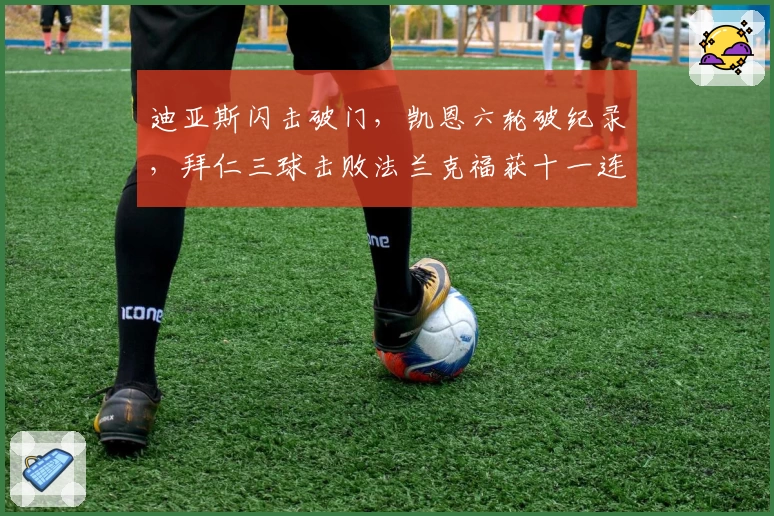 迪亚斯闪击破门，凯恩六轮破纪录，拜仁三球击败法兰克福获十一连胜