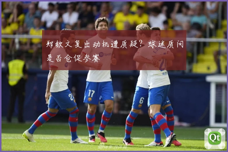 郑钦文复出动机遭质疑？球迷质问是否仓促参赛