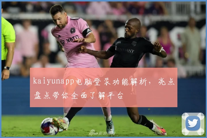 kaiyunapp电脑登录功能解析，亮点盘点带你全面了解平台