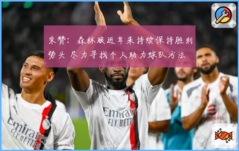 朱赞：森林狼近年来持续保持胜利势头 尽力寻找个人助力球队方法