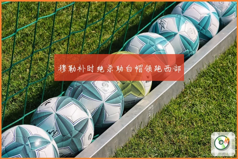 穆勒补时绝杀助白帽领跑西部