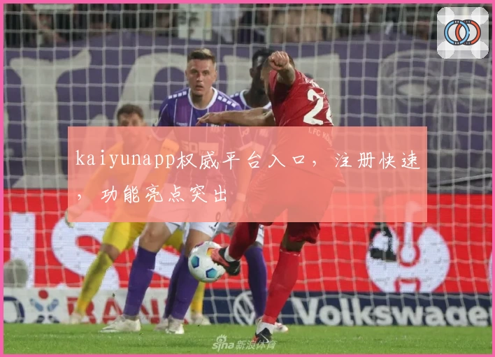 kaiyunapp权威平台入口，注册快速，功能亮点突出