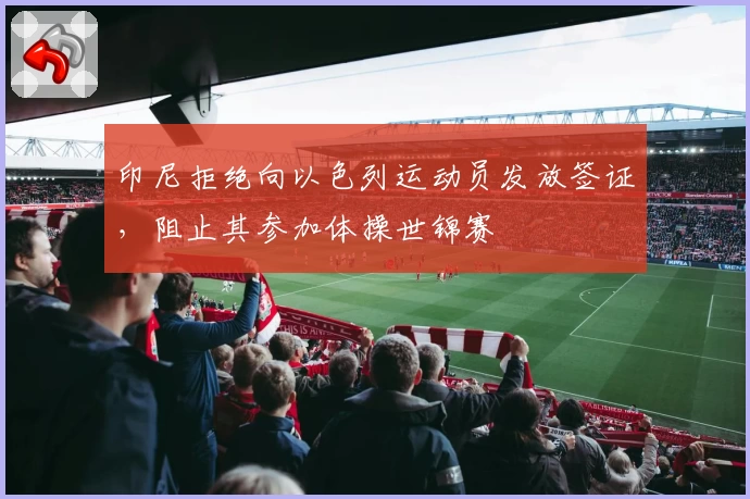 印尼拒绝向以色列运动员发放签证,阻止其参加体操世锦赛