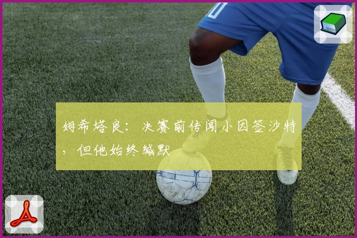 姆希塔良:决赛前传闻小因签沙特,但他始终缄默
