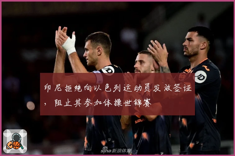 印尼拒绝向以色列运动员发放签证,阻止其参加体操世锦赛