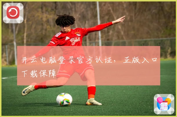 开云电脑登录官方认证，正版入口下载保障