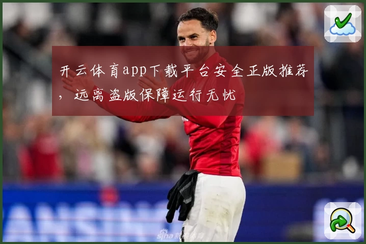开云体育app下载平台安全正版推荐，远离盗版保障运行无忧