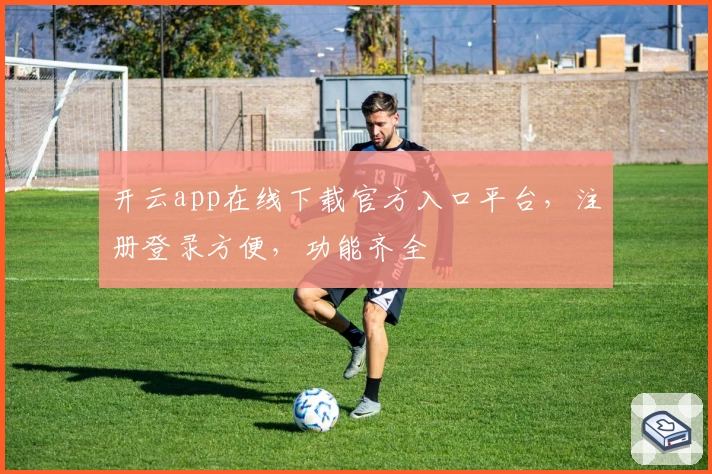 开云app在线下载官方入口平台，注册登录方便，功能齐全