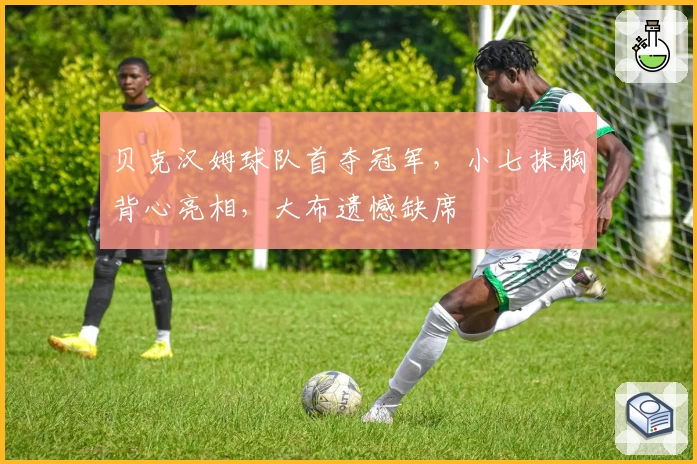 贝克汉姆球队首夺冠军，小七抹胸背心亮相，大布遗憾缺席