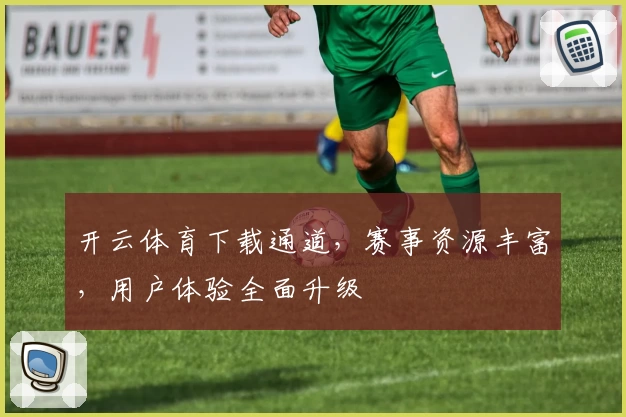 开云体育下载通道，赛事资源丰富，用户体验全面升级