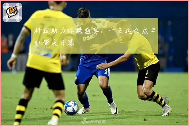 科技助力体操盛宴，十五运会成年组肇庆开幕