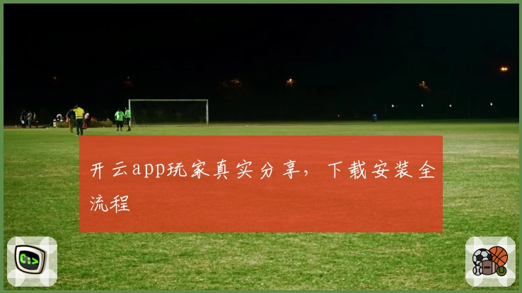 开云app玩家真实分享，下载安装全流程