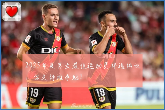 2025年度男女最佳运动员评选热议，你支持谁夺魁？