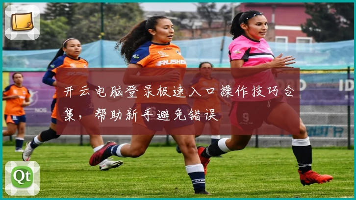 开云电脑登录极速入口操作技巧合集，帮助新手避免错误